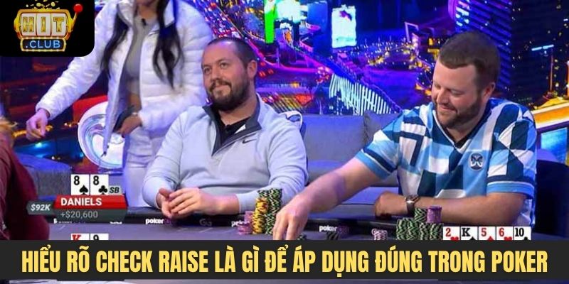 Hiểu rõ check raise là gì để áp dụng đúng trong Poker